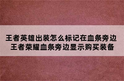 王者英雄出装怎么标记在血条旁边 王者荣耀血条旁边显示购买装备